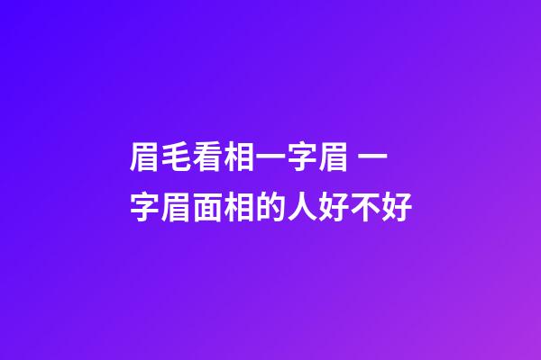 眉毛看相一字眉 一字眉面相的人好不好